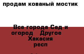 продам кованый мостик  - Все города Сад и огород » Другое   . Хакасия респ.,Абакан г.